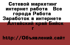 Сетевой маркетинг. интернет работа - Все города Работа » Заработок в интернете   . Алтайский край,Бийск г.